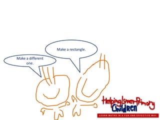 Make a rectangle.

Make a different
     one.




                                       LEARN MATHS IN A FUN AND EFFECTIVE WAY
 