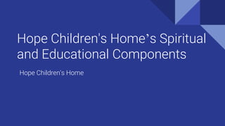 Hope Children's Home’s Spiritual
and Educational Components
Hope Children's Home
 