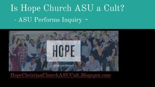 Is Hope Church ASU a Cult?
- ASU Performs Inquiry -
HopeChristianChurchASUCult.Blogspot.com
 