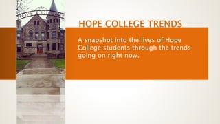 HOPE COLLEGE TRENDS
A snapshot into the lives of Hope
College students through the trends
going on right now.
 
