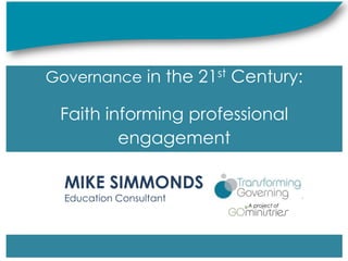 Governance in the 21st Century:

 Faith informing professional
         engagement

  MIKE SIMMONDS
  Education Consultant
                                                    A project of




               Governance in the 21st Century:
          Faith informing professional engagement
 