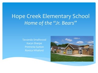 Hope Creek Elementary School
Home of the “Jr. Bears”
Tawanda Smallwood
Karyn Sharpe
Pretrenia Sutton
Ronica Whaford
 