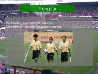 Mỗi trận đấu sẽ có 1 trọng tài bắt chính. Tống cộng có 4 trọng tài làm nhiệm vụ tại giải. Trọng tài 