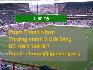 Phạm Thành Nhơn Trưởng nhóm 5 Giờ Sáng ĐT: 0902 749 007 Email: nhonpt@5giosang.org Liên hệ 