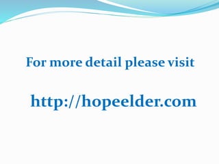For more detail please visit
http://hopeelder.com
 