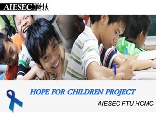 HOPE FOR CHILDREN PROJECT
                AIESEC FTU HCMC
 