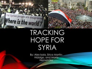 TRACKING
HOPE FOR
SYRIA
By: Alex Isaia, Erica Martin-
Hidalgo, and Maria
Hernandez
 