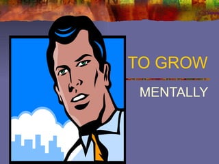 TO GROW MENTALLY 