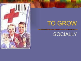 TO GROW SOCIALLY 