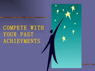 COMPETE WITH YOUR PAST ACHIEVMENTS 