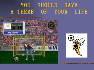 YOU  SHOULD  HAVE  A THEME  OF  YOUR  LIFE 