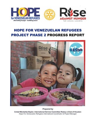 HOPE FOR VENEZUELAN REFUGEES
PROJECT PHASE 2 PROGRESS REPORT
Prepared by
Cristal Montañéz Baylor, International Service Committee Rotary e-Club of Houston
Hope For Venezuelan Refugees International Coordinator & Project Manager
 