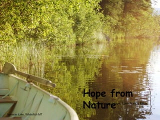 Hope from
                             Nature
                             For you precious Hope, Love Auntie Katie


Spencer Lake, Whitefish MT
 