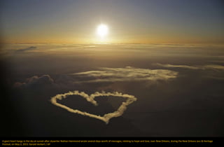A giant heart hangs in the sky at sunset after skywriter Nathan Hammond wrote several days-worth of messages, relating to hope and love, over New Orleans, during the New Orleans Jazz & Heritage
Festival, on May 2, 2015. Gerald Herbert / AP
 