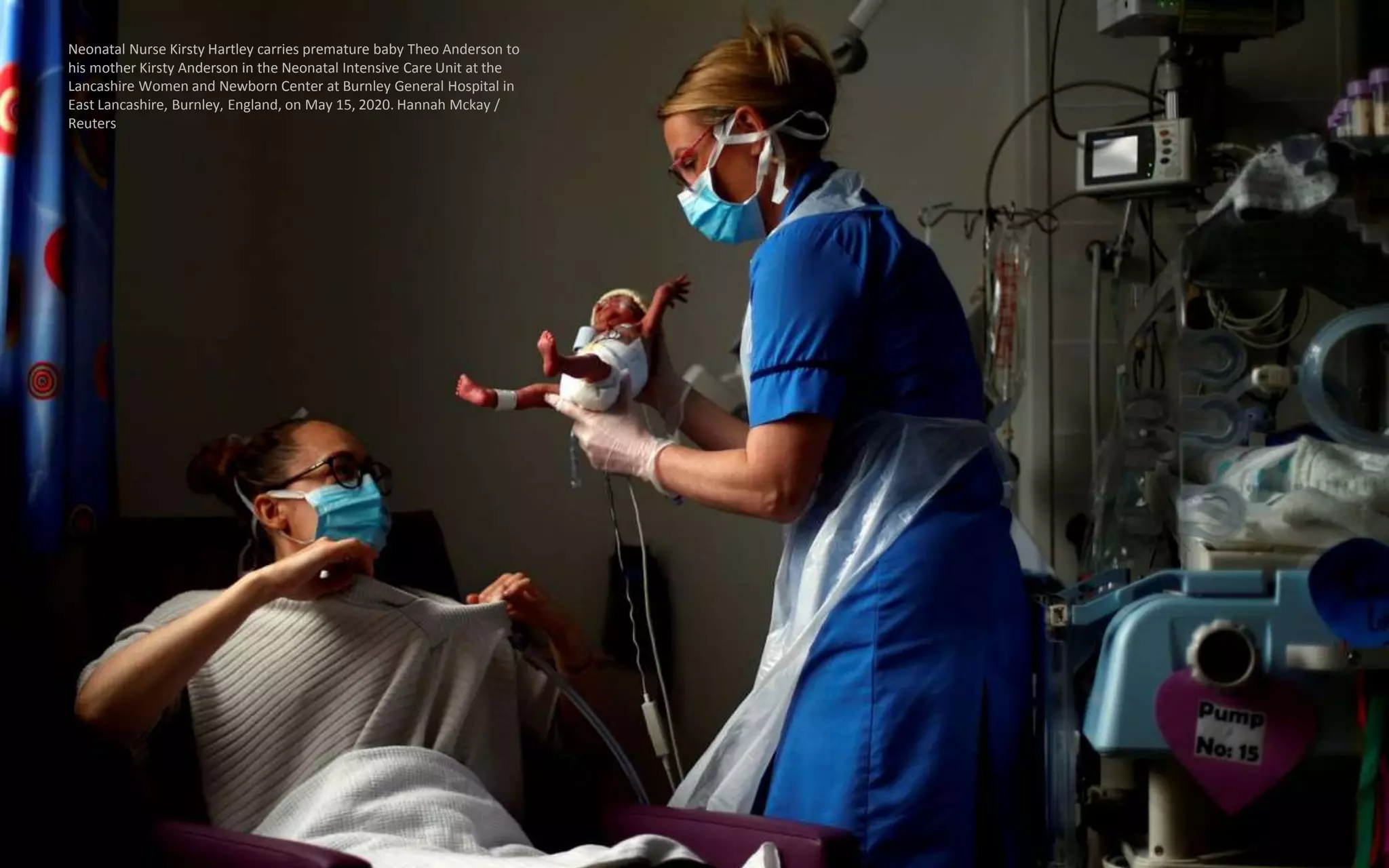 Neonatal Nurse Kirsty Hartley carries premature baby Theo Anderson to
his mother Kirsty Anderson in the Neonatal Intensive Care Unit at the
Lancashire Women and Newborn Center at Burnley General Hospital in
East Lancashire, Burnley, England, on May 15, 2020. Hannah Mckay /
Reuters
 