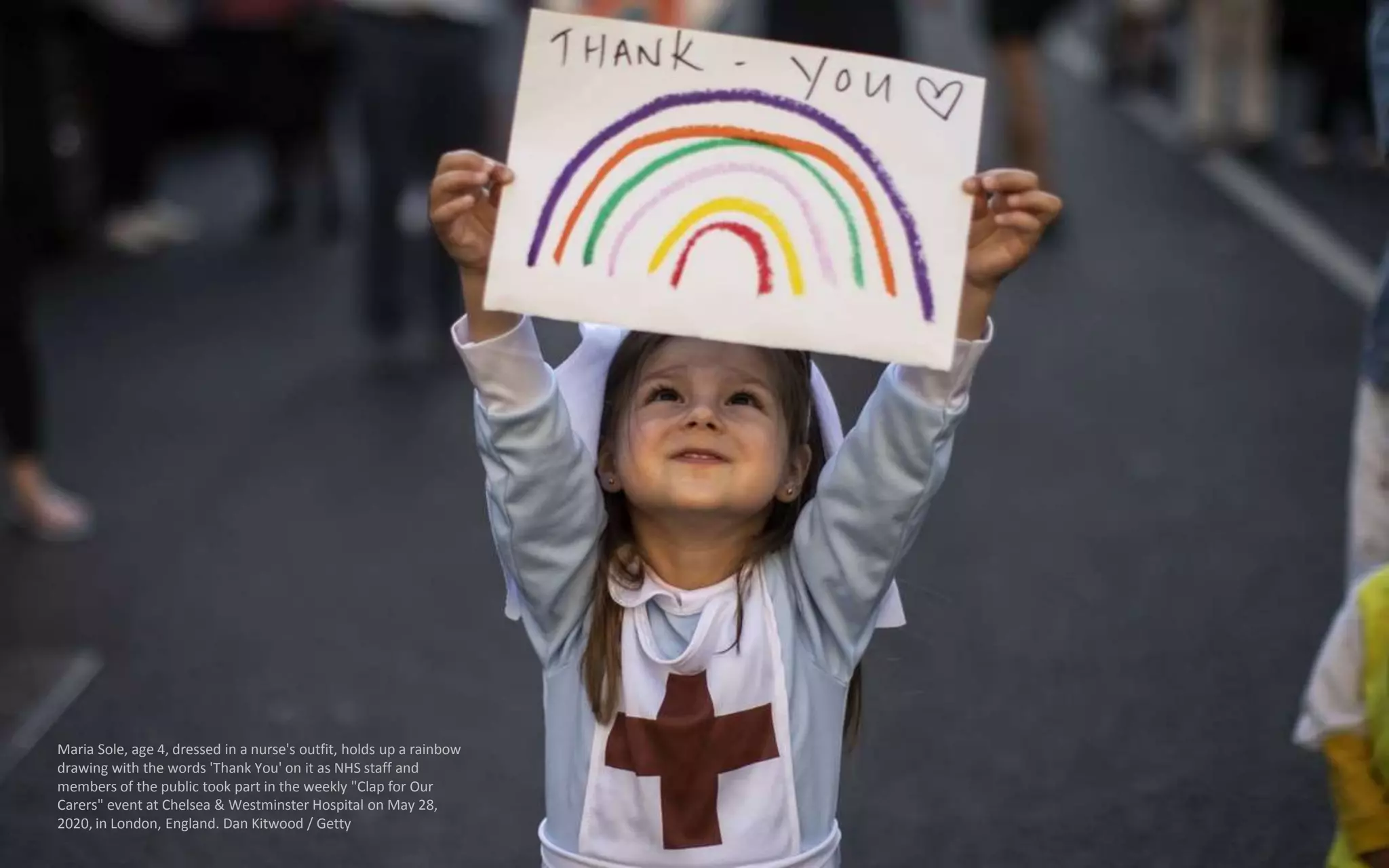 Maria Sole, age 4, dressed in a nurse's outfit, holds up a rainbow
drawing with the words 'Thank You' on it as NHS staff and
members of the public took part in the weekly "Clap for Our
Carers" event at Chelsea & Westminster Hospital on May 28,
2020, in London, England. Dan Kitwood / Getty
 