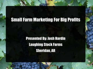 Small Farm Marketing For Big Profits
Presented By: Josh Hardin
Laughing Stock Farms
Sheridan, AR
 