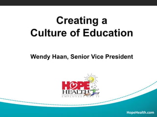 Creating a
Culture of Education
Wendy Haan, Senior Vice President
HopeHealth.com
 