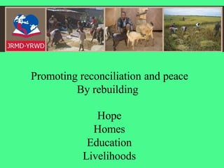 Promoting reconciliation and peace
By rebuilding
Hope
Homes
Education
Livelihoods
 