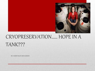 CRYOPRESERVATION…… HOPE IN A
TANK???
DR. YASMIN MAGDI ABD-ELKREEM
 