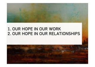 1. OUR HOPE IN OUR WORK
2. OUR HOPE IN OUR RELATIONSHIPS
 