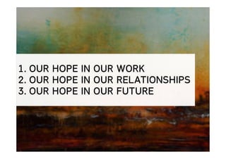 1. OUR HOPE IN OUR WORK
2. OUR HOPE IN OUR RELATIONSHIPS
3. OUR HOPE IN OUR FUTURE
 