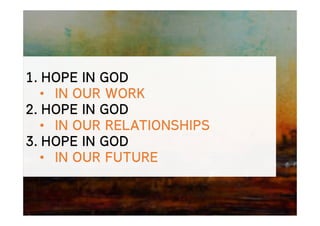 1. HOPE IN GOD
• IN OUR WORK
2. HOPE IN GOD
• IN OUR RELATIONSHIPS
3. HOPE IN GOD
• IN OUR FUTURE
 