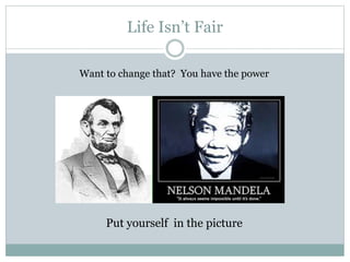 Life Isn’t Fair
Want to change that? You have the power
Put yourself in the picture
 