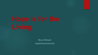 Hope is for the
Living
Bruce Rickard
hopefortomorrow.info
 