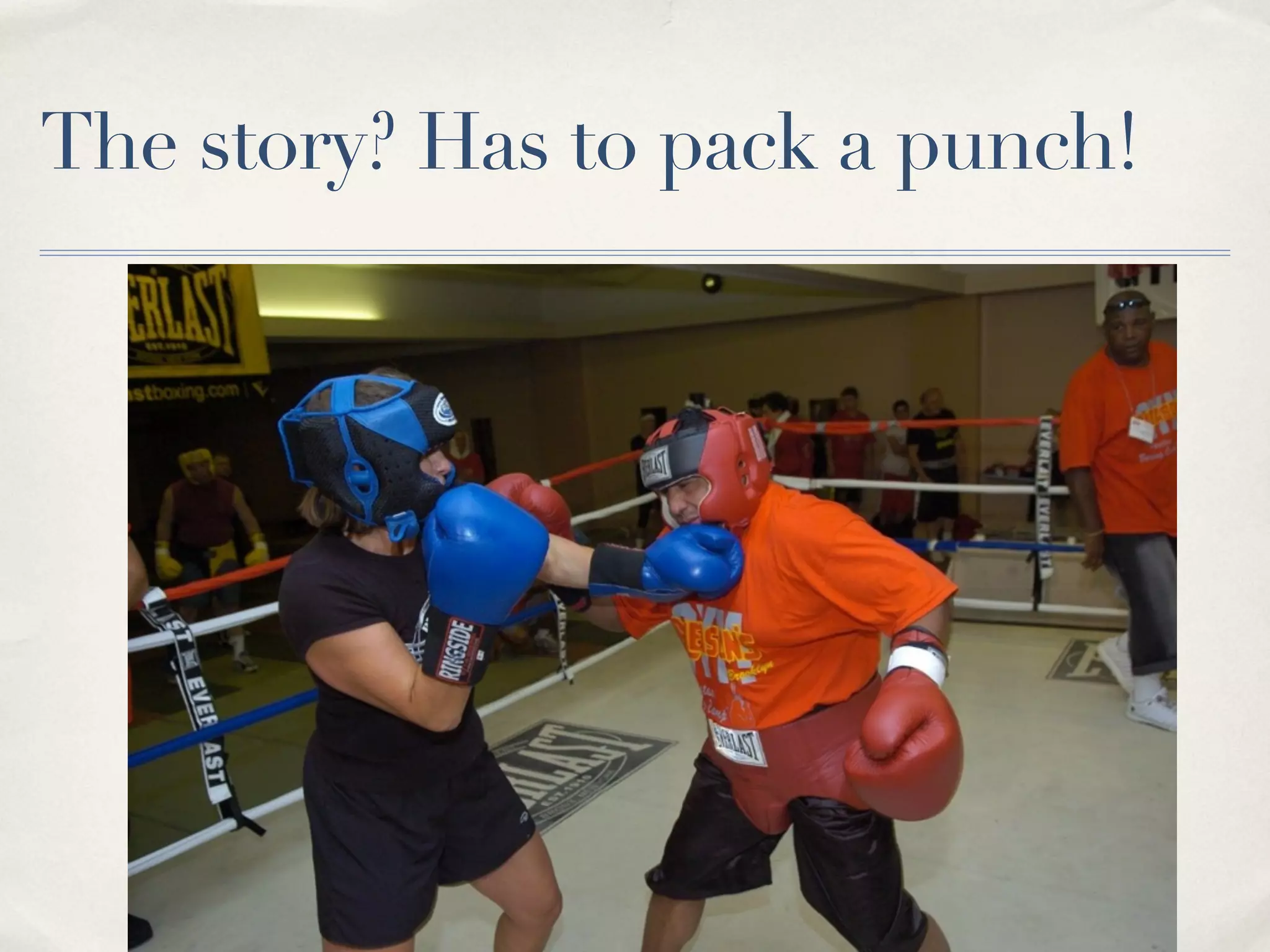 The story? Has to pack a punch!
 