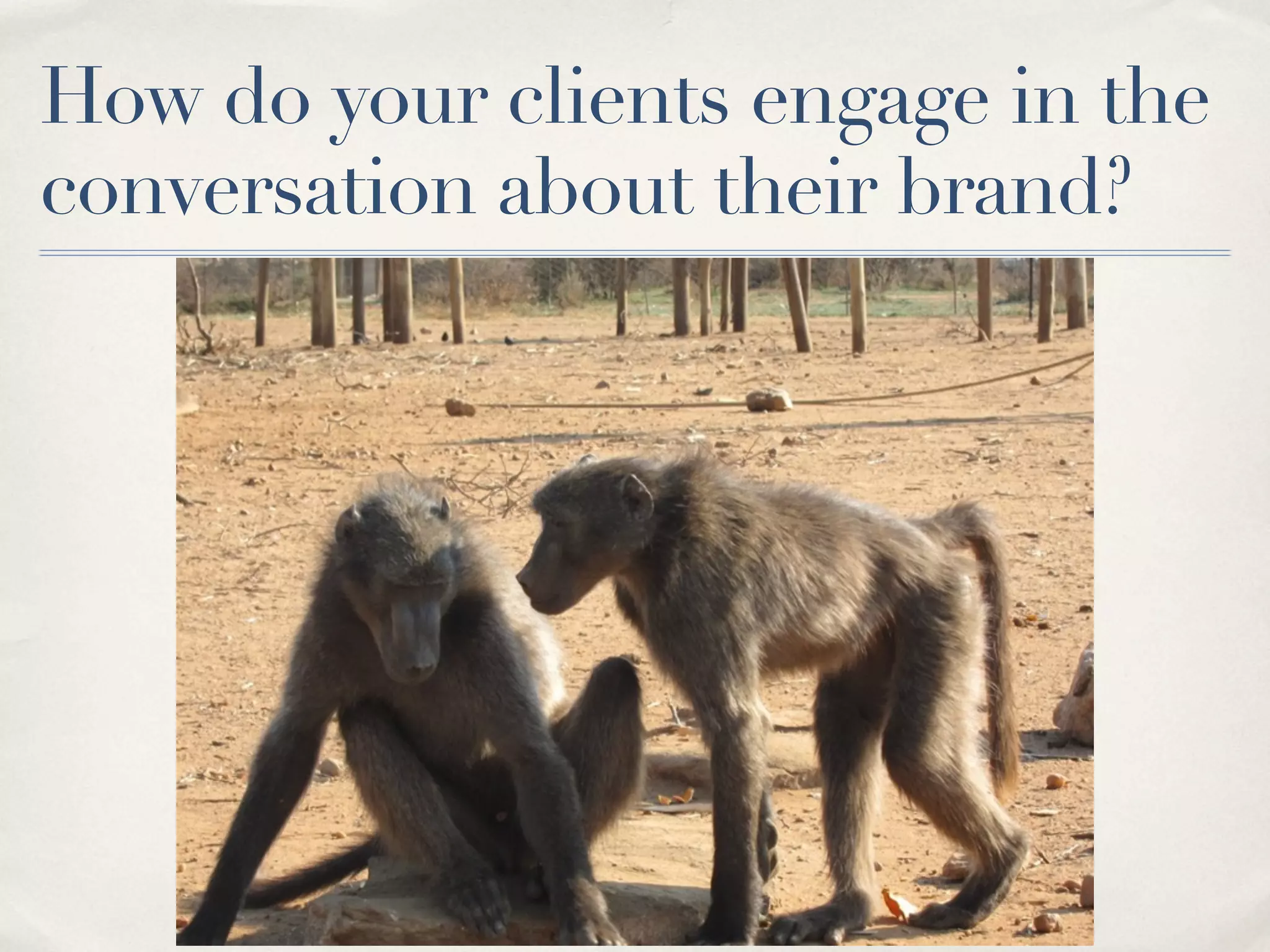 How do your clients engage in the
conversation about their brand?
 