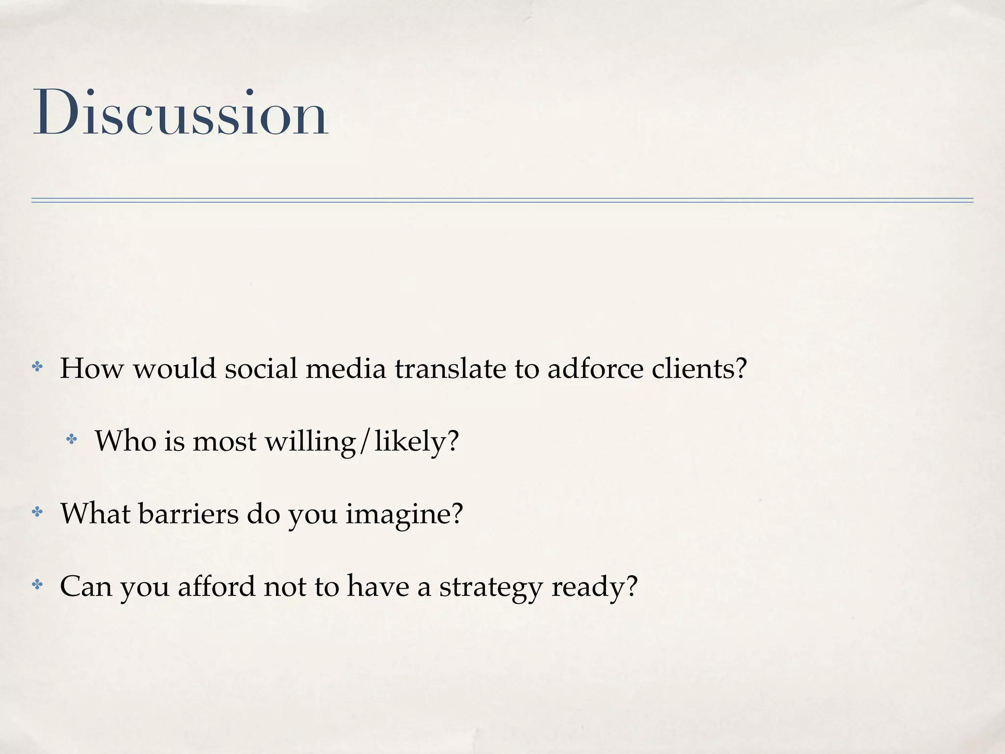 Discussion


✤   How would social media translate to adforce clients?

    ✤   Who is most willing/likely?

✤   What barriers do you imagine?

✤   Can you afford not to have a strategy ready?
 