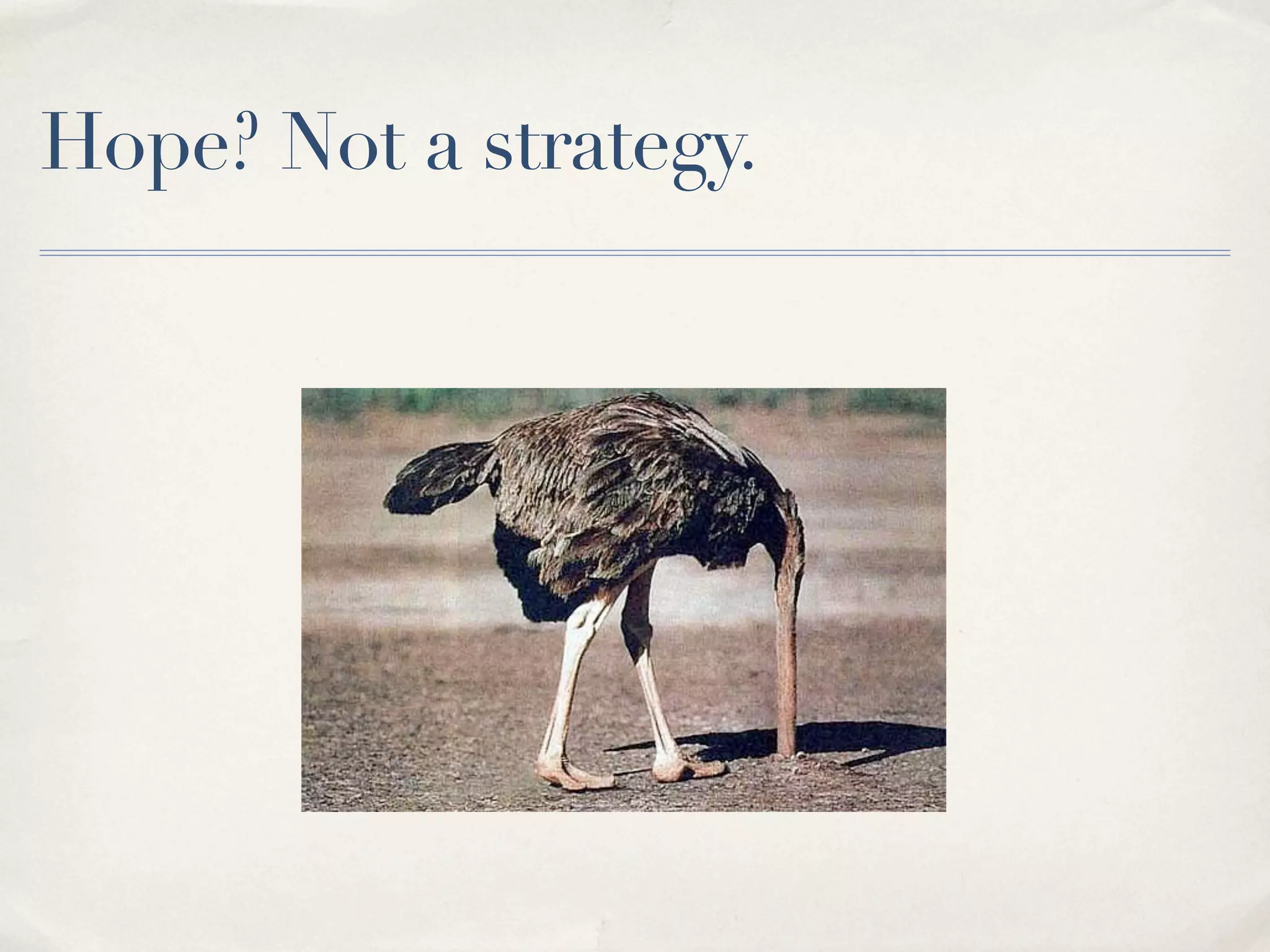 Hope? Not a strategy.
 