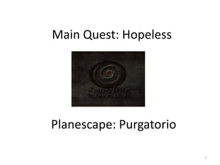 Main Quest: Hopeless




Planescape: Purgatorio

                         1
 
