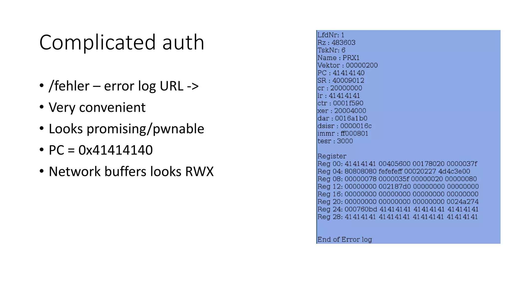 Complicated auth
• /fehler – error log URL ->
• Very convenient
• Looks promising/pwnable
• PC = 0x41414140
• Network buffers looks RWX
 