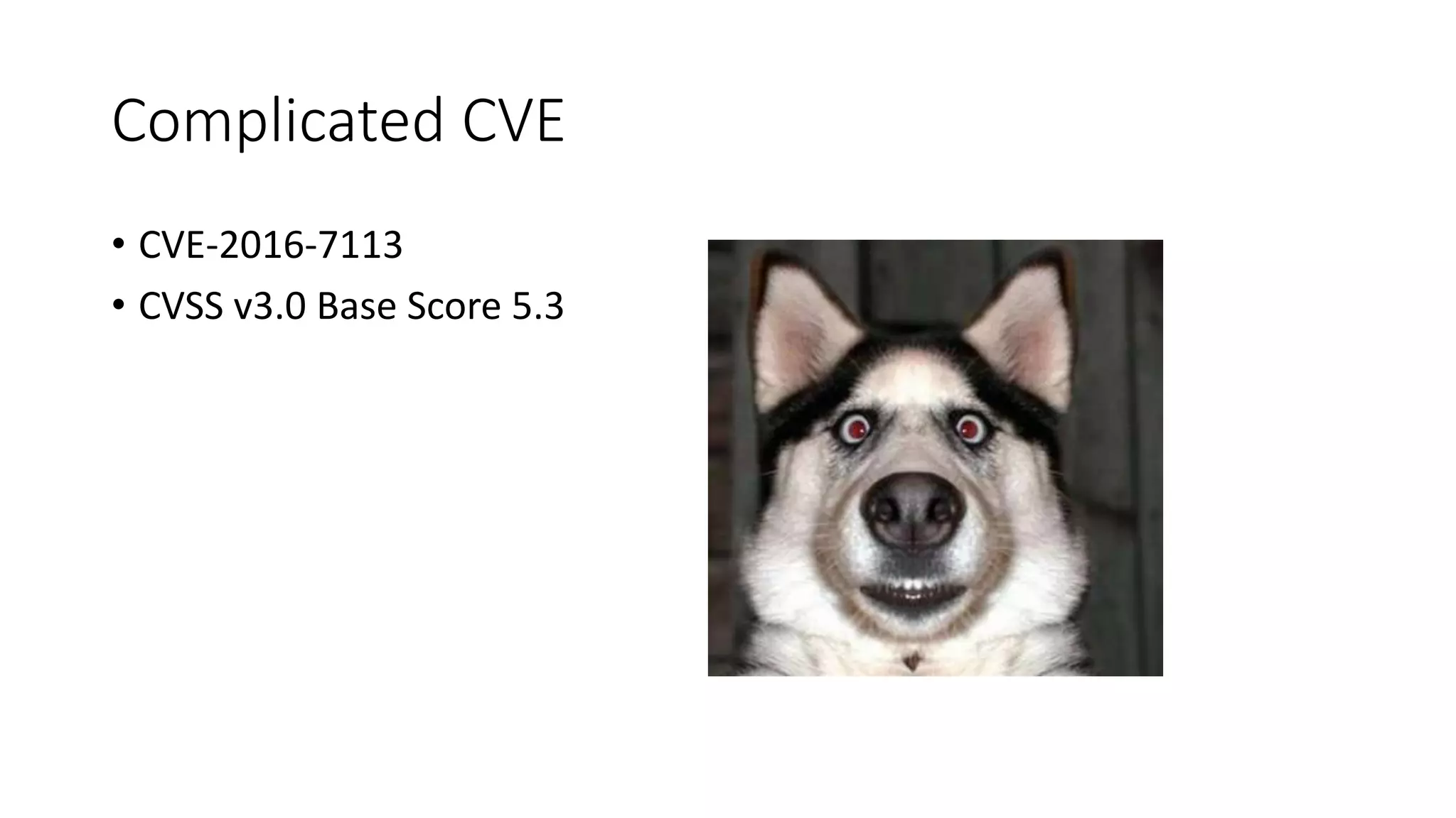 Complicated CVE
• CVE-2016-7113
• CVSS v3.0 Base Score 5.3
 