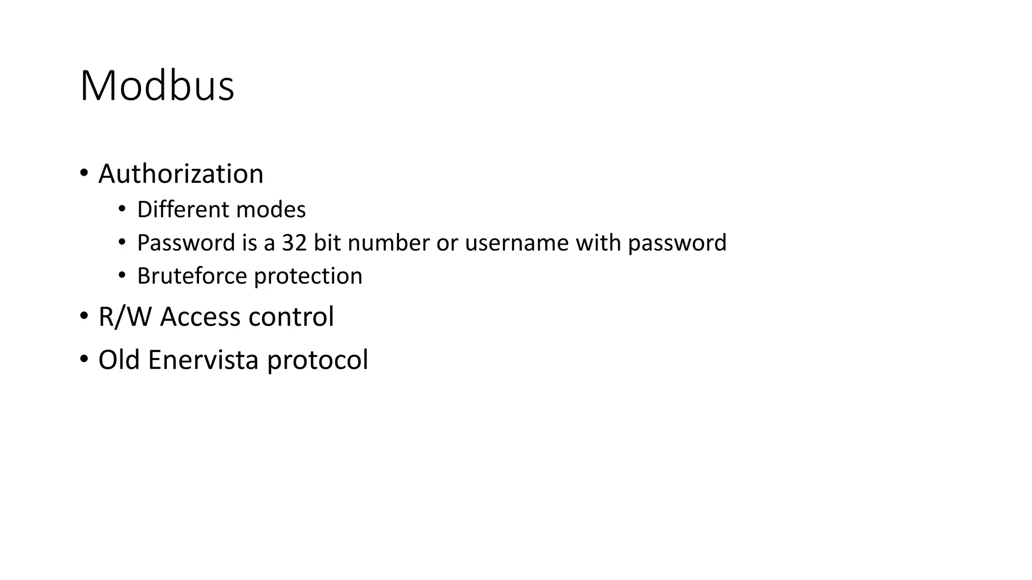 Modbus
• Authorization
• Different modes
• Password is a 32 bit number or username with password
• Bruteforce protection
• R/W Access control
• Old Enervista protocol
 