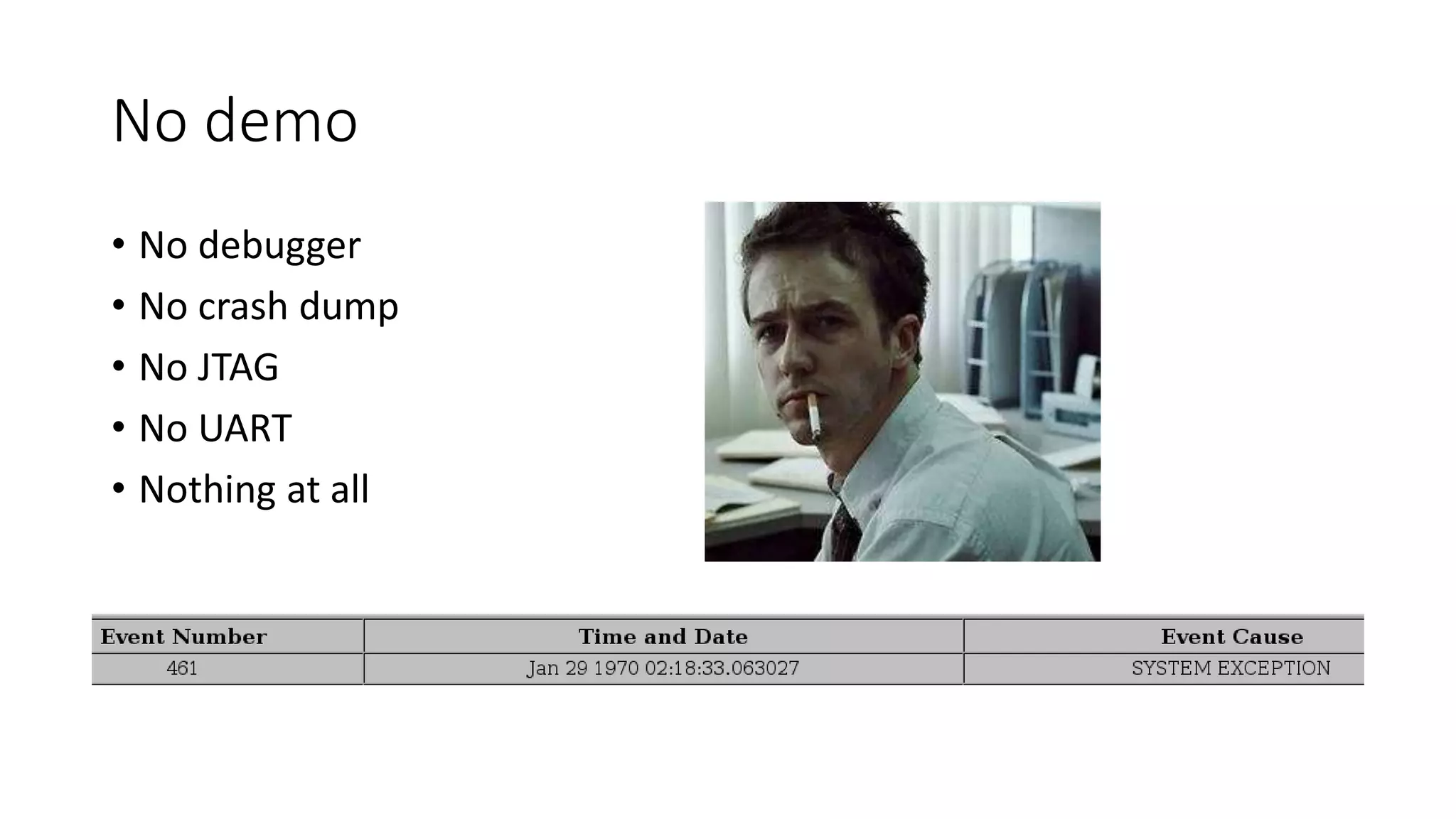 No demo
• No debugger
• No crash dump
• No JTAG
• No UART
• Nothing at all
 