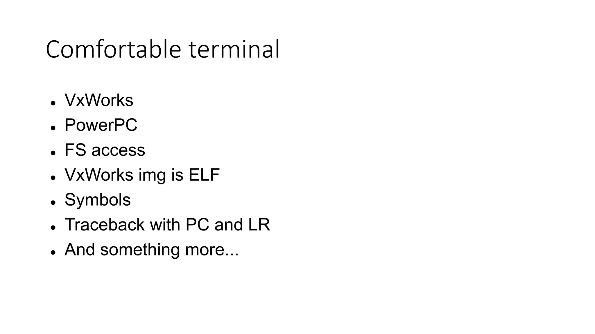 Comfortable terminal
 VxWorks
 PowerPC
 FS access
 VxWorks img is ELF
 Symbols
 Traceback with PC and LR
 And something more...
 