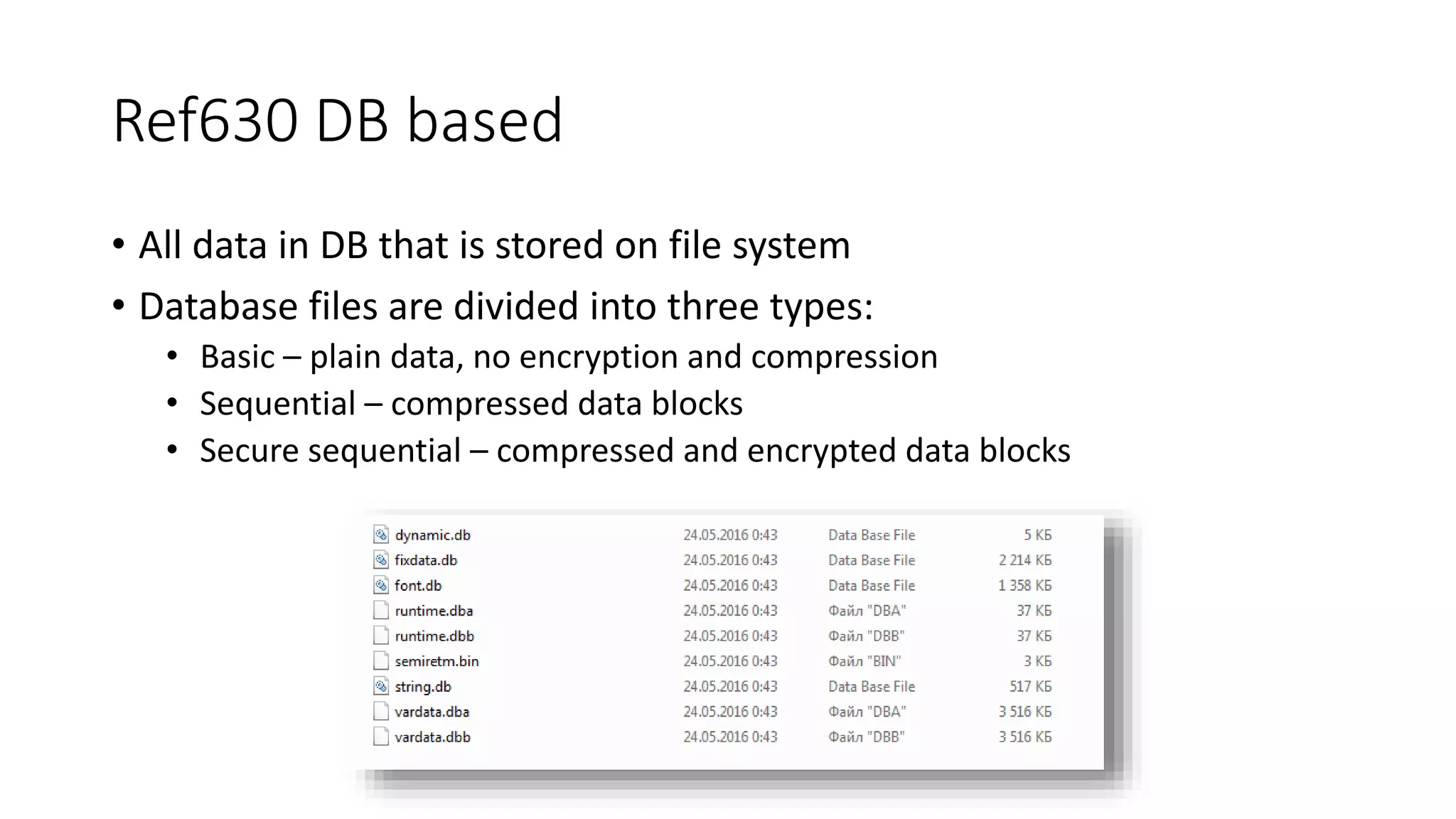 Ref630 DB based
• All data in DB that is stored on file system
• Database files are divided into three types:
• Basic – plain data, no encryption and compression
• Sequential – compressed data blocks
• Secure sequential – compressed and encrypted data blocks
 