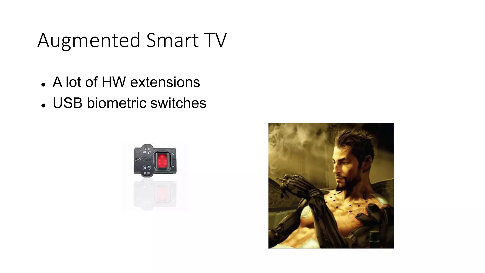 Augmented Smart TV
 A lot of HW extensions
 USB biometric switches
 