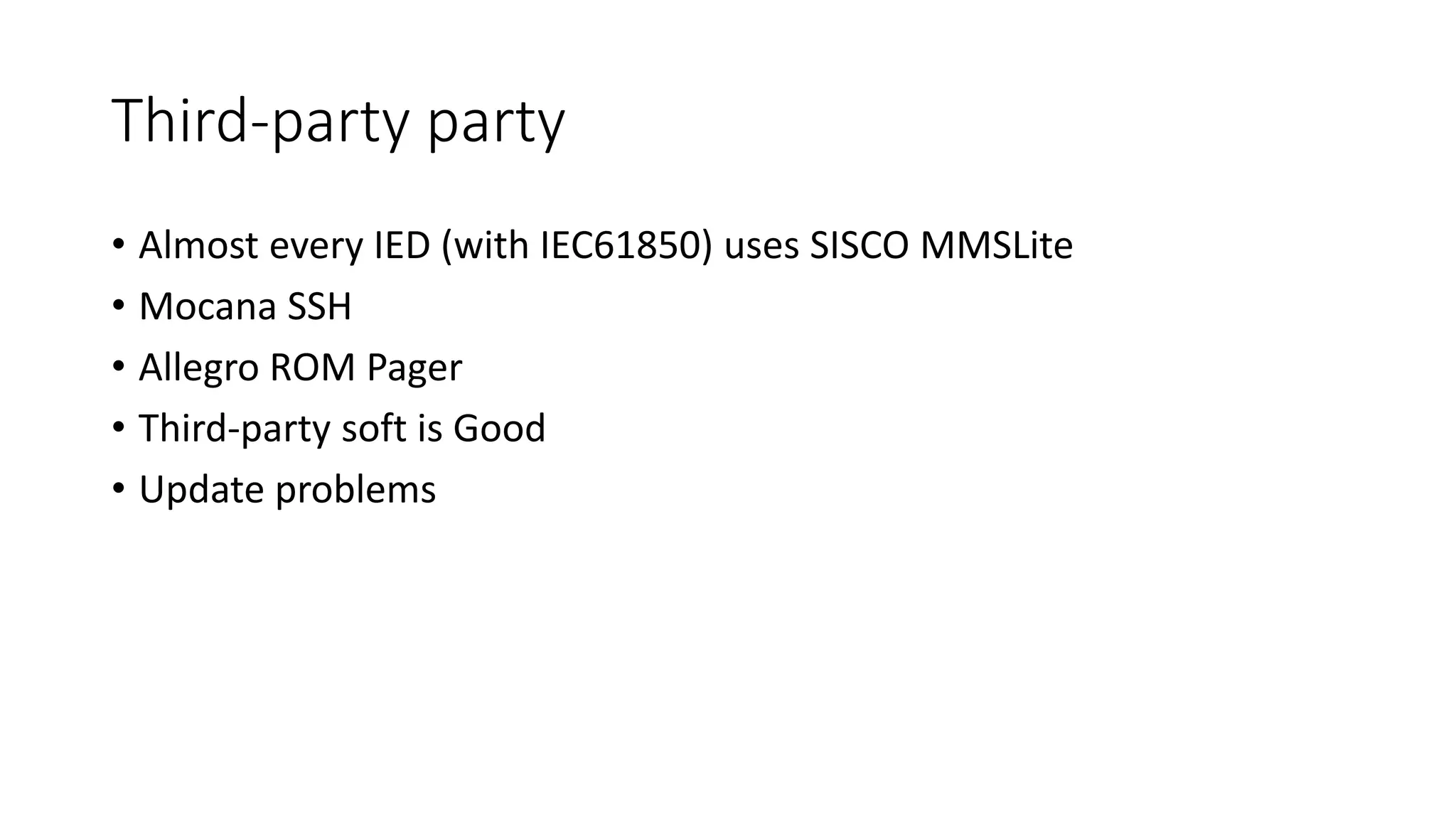 Third-party party
• Almost every IED (with IEC61850) uses SISCO MMSLite
• Mocana SSH
• Allegro ROM Pager
• Third-party soft is Good
• Update problems
 