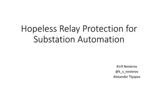 Hopeless Relay Protection for
Substation Automation
Kirill Nesterov
@k_v_nesterov
Alexander Tlyapov
 