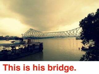 This is his bridge.
 