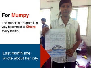 7
For Mumpy
The Hopelets Program is a
way to connect to Shajra
every month.
Last month she
wrote about her city
 