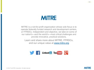 | 32 |
© 2018 The MITRE Corporation. All rights reserved.
MITRE is a not-for-profit organization whose sole focus is to
op...