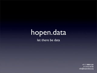 hopen.data
 let there be data




                         v0.1.2
                          th schee
                     info@hopendata.org
 