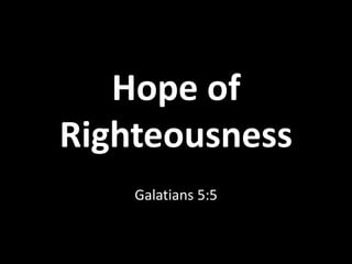 Hope of
Righteousness
Galatians 5:5
 