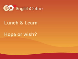 Lunch & Learn
Hope or wish?
 
