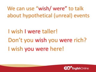 We can use “wish/ were” to talk
about hypothetical (unreal) events
I wish I were taller!
Don’t you wish you were rich?
I wish you were here!
 